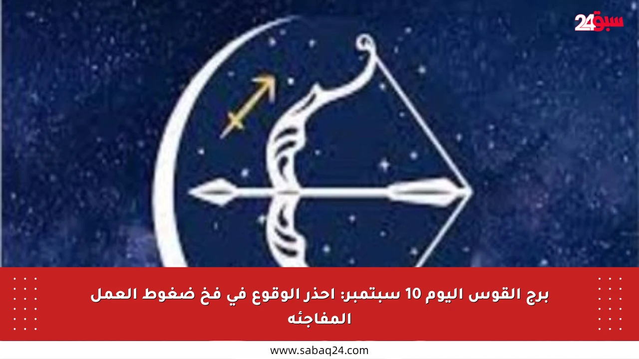 برج القوس اليوم 10 سبتمبر: احذر الوقوع في فخ ضغوط العمل المفاجئة